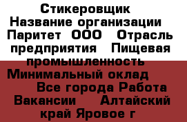 Стикеровщик › Название организации ­ Паритет, ООО › Отрасль предприятия ­ Пищевая промышленность › Минимальный оклад ­ 34 000 - Все города Работа » Вакансии   . Алтайский край,Яровое г.